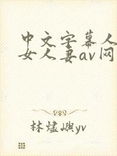 中文字幕人妻熟女人妻av网