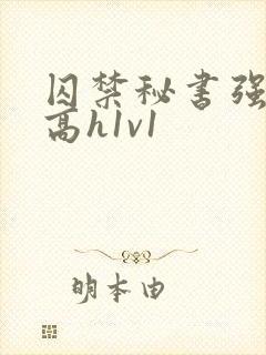 囚禁秘书强制肉高h1v1