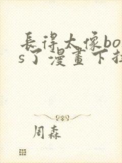 长得太像boss了漫画下拉式