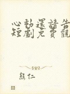心动还请告诉我短剧免费观看全集封面