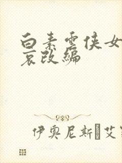 白素云侠女的悲哀改编