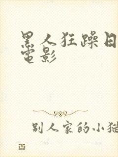 黑人狂躁日本妞电影