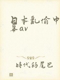 日本乱偷中文字幕av