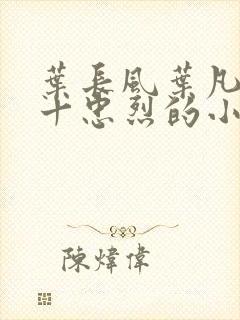 叶长风叶凡一门十忠烈的小说