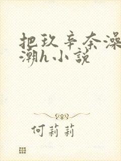 把玖辛奈澡到高潮h小说