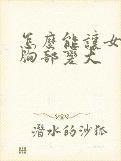 怎么能让女人的胸部变大封面