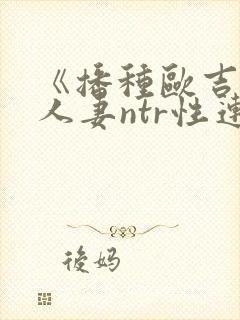 《播种欧吉桑与人妻ntr性连接》动漫