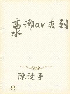 高潮av爽到喷水封面