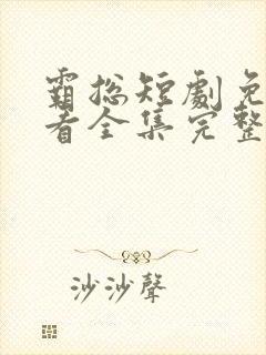 霸总短剧免费观看全集完整版