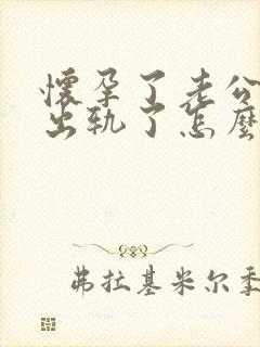 怀孕了老公身体出轨了怎么办