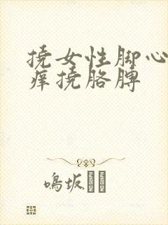 挠女性脚心挠痒痒挠胳膊