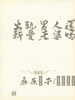 出轨男人还能重新爱老婆吗