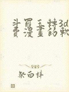 斗罗玉转3d免费漫画的软件