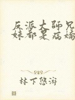 反派大师兄,师妹都是病娇动漫