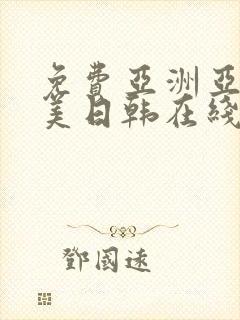 免费亚洲亚洲欧美日韩在线全集