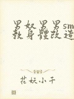 男奴男男sm调教身体改造小说