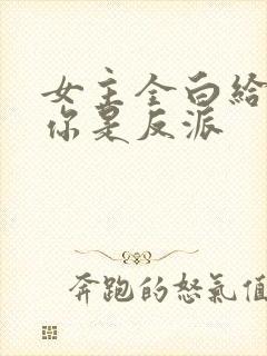 女主全白给你说你是反派
