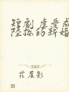 短剧 虐爱成宠陆总的新婚哑妻封面