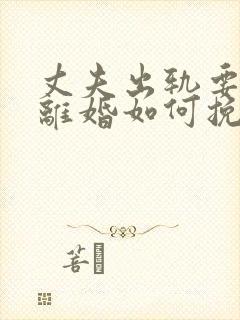 丈夫出轨要跟我离婚如何挽留