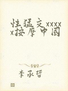 性猛交xxxxx按摩中国