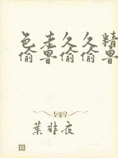 色老久久精品偷偷鲁偷偷鲁