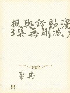 枫与铃动漫1～3集无删减免费看