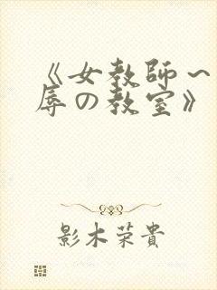 《女教师～被淫辱の教室》在线观看