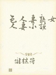 色人妻熟女小说人妻小说