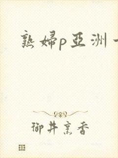 熟妇p亚洲一区