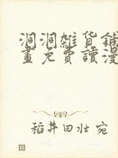 洞洞杂货铺漫画画免费读漫画下拉式99