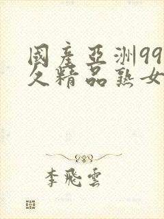 国产亚洲99久久精品熟女av