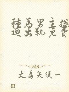 种马男主总是被迫出轨免费阅读