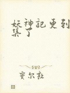 妖神记更到多少集了