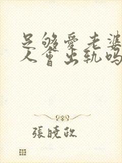 足够爱老婆的男人会出轨吗