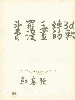 斗罗玉转3d免费漫画的软件
