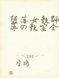 堕落女教师～淫辱の教室全集