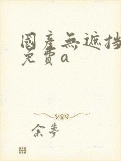 国产无遮挡裸体免费a