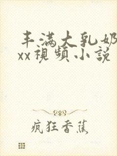 丰满大乳奶做ⅹxx视频小说
