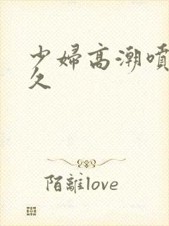 少妇高潮喷水久久