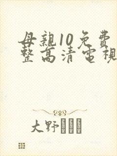 母亲10免费完整高清电视剧在线