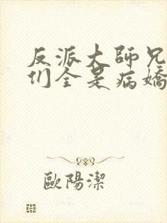 反派大师兄师妹们全是病娇在线观看