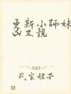 更新小师妹她又凶又靓
