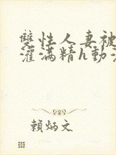 双性人妻被邻居灌满精h动漫