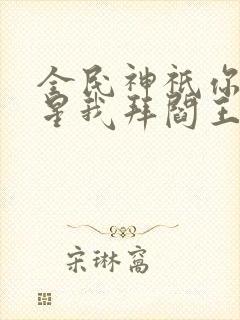 全民神祇你拜寿星我拜阎王txt