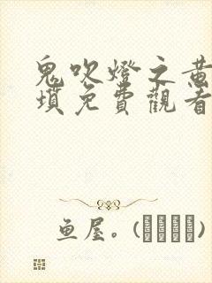 鬼吹灯之黄皮子坟免费观看完整版