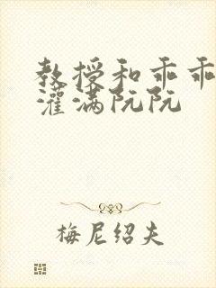 教授和乖乖女H灌满阮阮