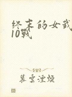 终末的女武神第10战