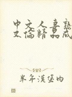 中文人妻熟妇乱又伦精品成熟