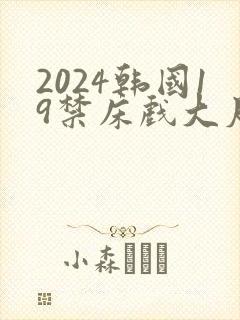 2024韩国19禁床戏大尺度片