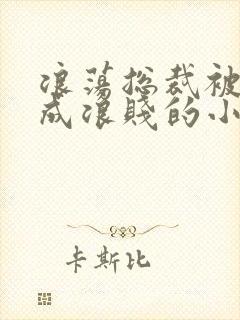 浪荡总裁被调教成浪贱的小说男男